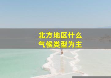 北方地区什么气候类型为主