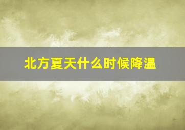 北方夏天什么时候降温