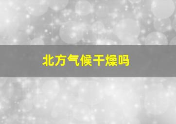 北方气候干燥吗