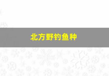 北方野钓鱼种