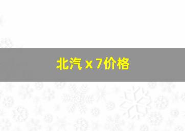 北汽ⅹ7价格