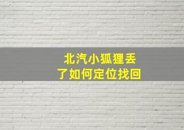 北汽小狐狸丢了如何定位找回