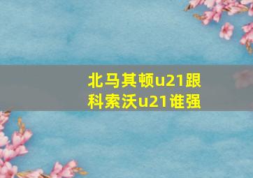 北马其顿u21跟科索沃u21谁强