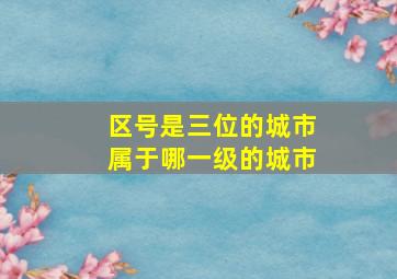 区号是三位的城市属于哪一级的城市