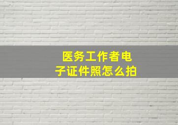 医务工作者电子证件照怎么拍