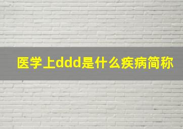 医学上ddd是什么疾病简称