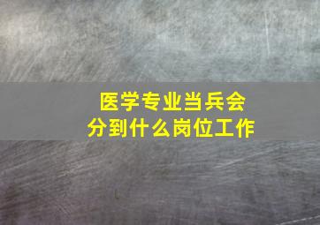 医学专业当兵会分到什么岗位工作