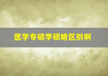 医学专硕学硕啥区别啊