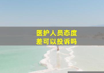 医护人员态度差可以投诉吗