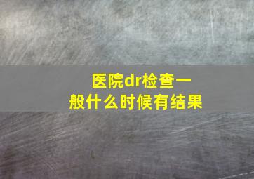 医院dr检查一般什么时候有结果