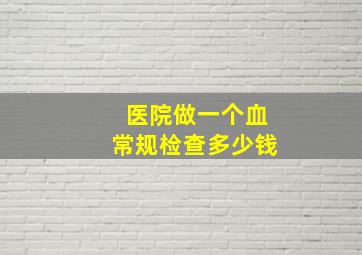 医院做一个血常规检查多少钱