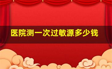 医院测一次过敏源多少钱