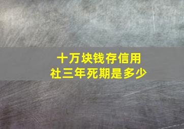 十万块钱存信用社三年死期是多少