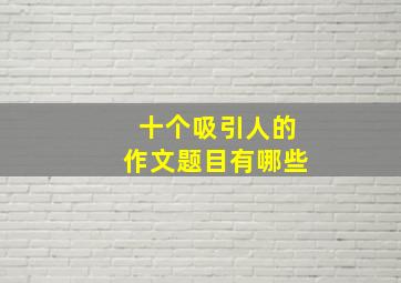 十个吸引人的作文题目有哪些