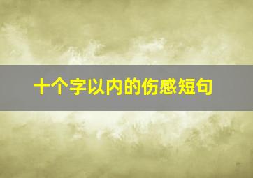 十个字以内的伤感短句