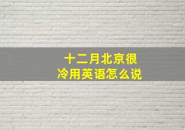 十二月北京很冷用英语怎么说