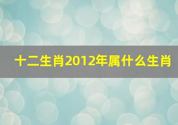 十二生肖2012年属什么生肖