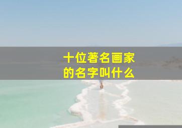 十位著名画家的名字叫什么