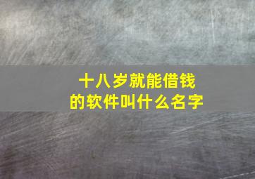 十八岁就能借钱的软件叫什么名字