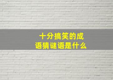 十分搞笑的成语猜谜语是什么