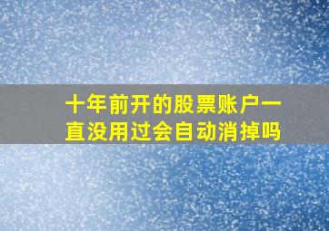 十年前开的股票账户一直没用过会自动消掉吗