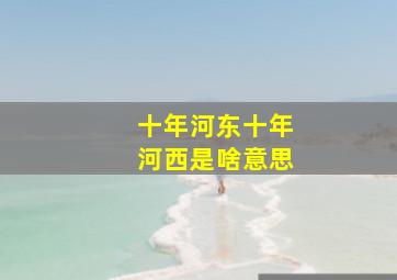 十年河东十年河西是啥意思