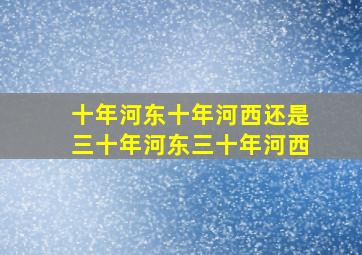 十年河东十年河西还是三十年河东三十年河西