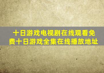 十日游戏电视剧在线观看免费十日游戏全集在线播放地址