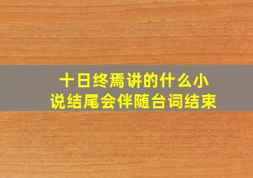 十日终焉讲的什么小说结尾会伴随台词结束