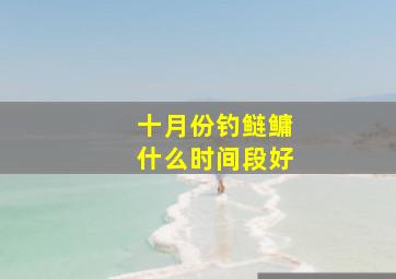 十月份钓鲢鳙什么时间段好