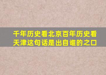 千年历史看北京百年历史看天津这句话是出自谁的之口