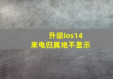 升级ios14来电归属地不显示