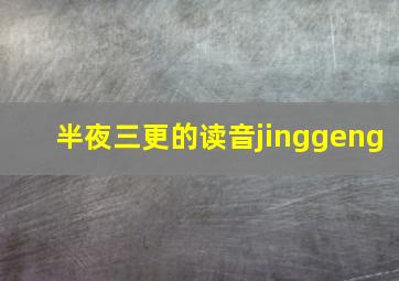 半夜三更的读音jinggeng