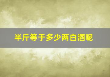 半斤等于多少两白酒呢