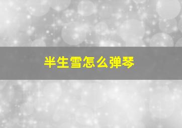 半生雪怎么弹琴