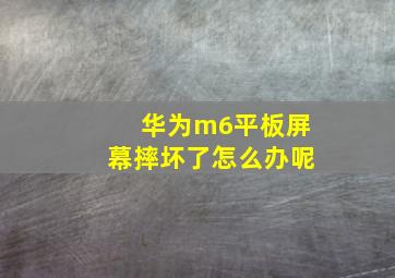 华为m6平板屏幕摔坏了怎么办呢