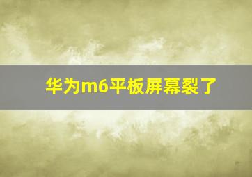 华为m6平板屏幕裂了