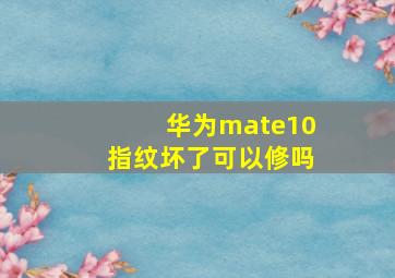 华为mate10指纹坏了可以修吗