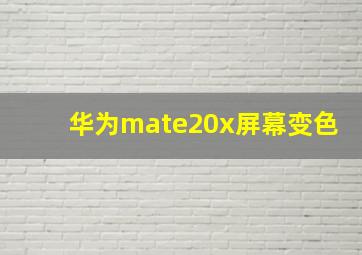 华为mate20x屏幕变色