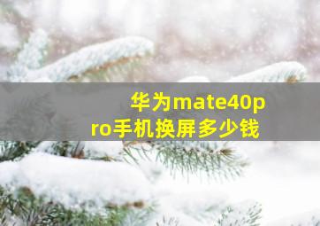 华为mate40pro手机换屏多少钱