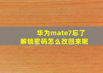 华为mate7忘了解锁密码怎么改回来呢