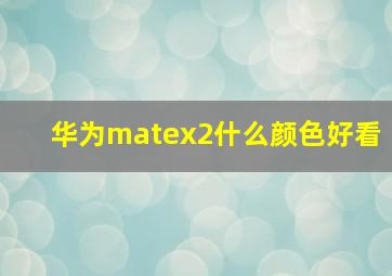 华为matex2什么颜色好看