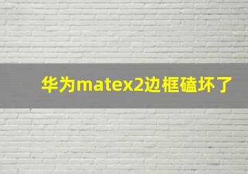 华为matex2边框磕坏了