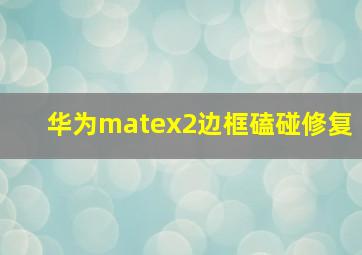 华为matex2边框磕碰修复