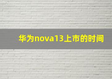 华为nova13上市的时间