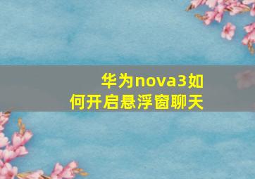 华为nova3如何开启悬浮窗聊天