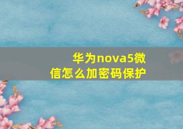 华为nova5微信怎么加密码保护