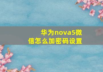 华为nova5微信怎么加密码设置