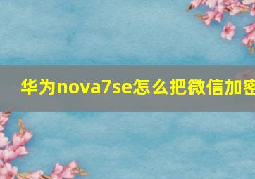 华为nova7se怎么把微信加密