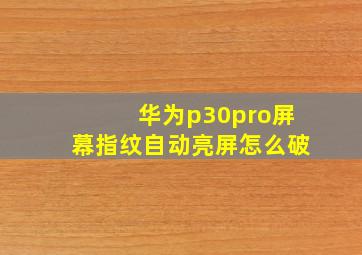 华为p30pro屏幕指纹自动亮屏怎么破